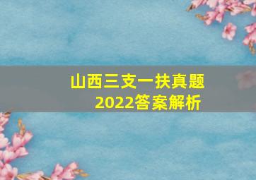 山西三支一扶真题2022答案解析