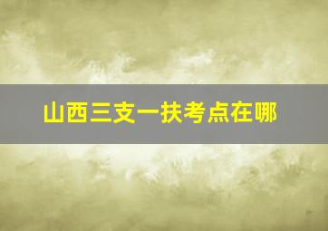 山西三支一扶考点在哪