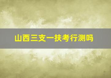 山西三支一扶考行测吗