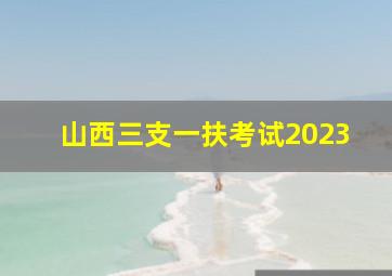 山西三支一扶考试2023