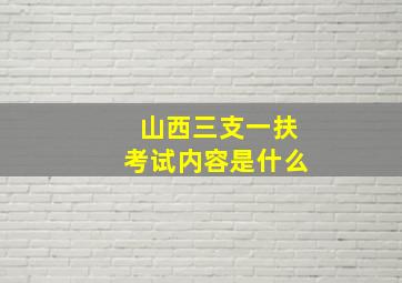 山西三支一扶考试内容是什么