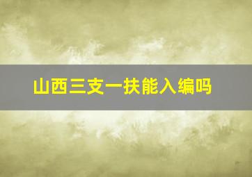 山西三支一扶能入编吗