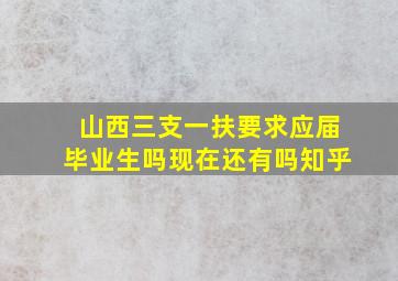 山西三支一扶要求应届毕业生吗现在还有吗知乎