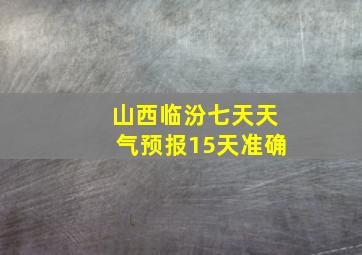 山西临汾七天天气预报15天准确