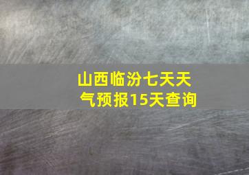 山西临汾七天天气预报15天查询