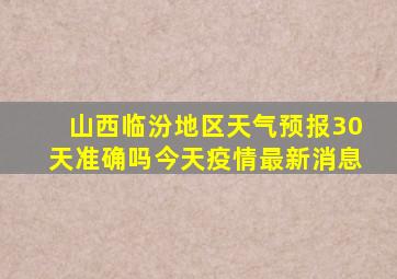 山西临汾地区天气预报30天准确吗今天疫情最新消息