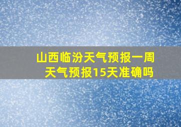 山西临汾天气预报一周天气预报15天准确吗