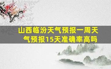 山西临汾天气预报一周天气预报15天准确率高吗