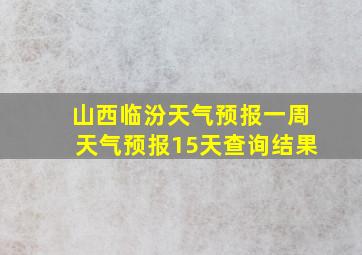 山西临汾天气预报一周天气预报15天查询结果