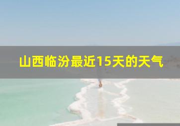 山西临汾最近15天的天气