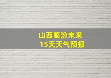 山西临汾未来15天天气预报