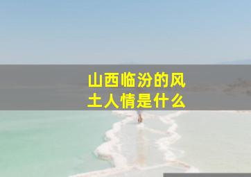 山西临汾的风土人情是什么