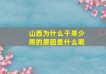 山西为什么干旱少雨的原因是什么呢