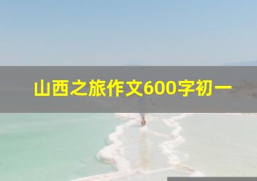 山西之旅作文600字初一