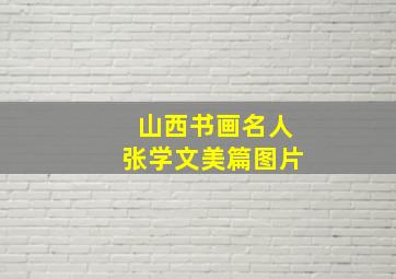 山西书画名人张学文美篇图片