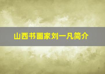 山西书画家刘一凡简介