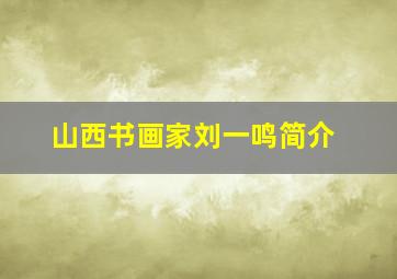 山西书画家刘一鸣简介