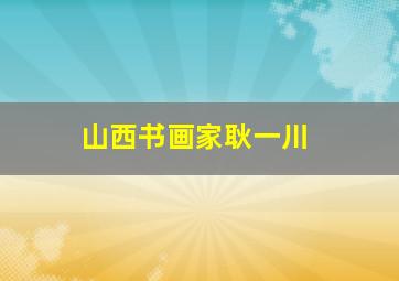 山西书画家耿一川