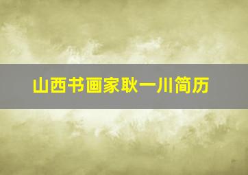 山西书画家耿一川简历