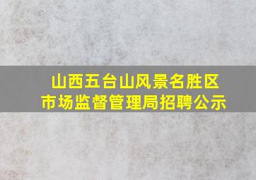 山西五台山风景名胜区市场监督管理局招聘公示