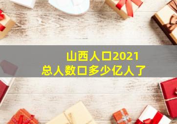 山西人口2021总人数口多少亿人了