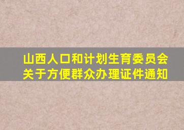 山西人口和计划生育委员会关于方便群众办理证件通知