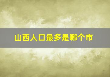 山西人口最多是哪个市