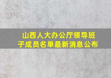 山西人大办公厅领导班子成员名单最新消息公布