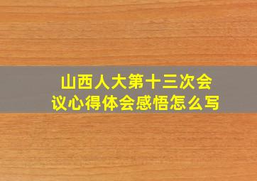 山西人大第十三次会议心得体会感悟怎么写