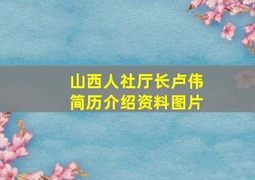 山西人社厅长卢伟简历介绍资料图片