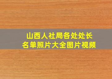 山西人社局各处处长名单照片大全图片视频