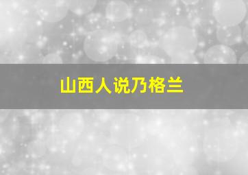 山西人说乃格兰