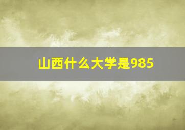 山西什么大学是985