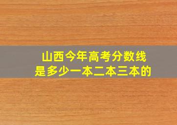 山西今年高考分数线是多少一本二本三本的