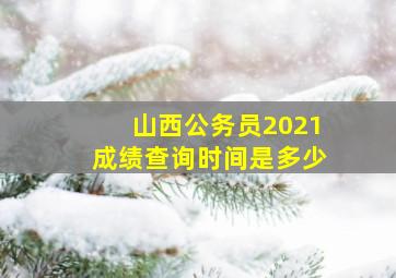 山西公务员2021成绩查询时间是多少