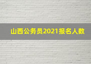 山西公务员2021报名人数