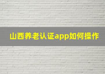 山西养老认证app如何操作