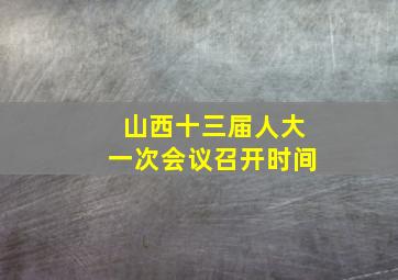 山西十三届人大一次会议召开时间