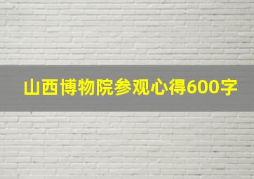 山西博物院参观心得600字