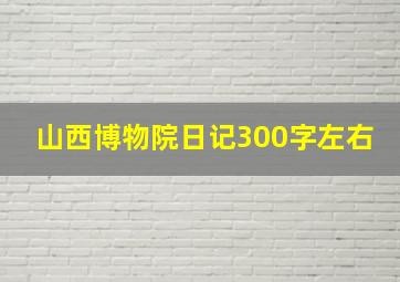 山西博物院日记300字左右