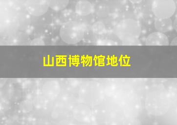 山西博物馆地位