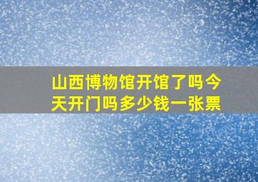 山西博物馆开馆了吗今天开门吗多少钱一张票