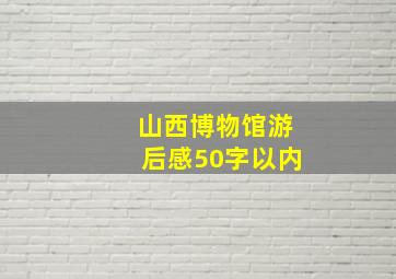 山西博物馆游后感50字以内