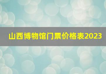 山西博物馆门票价格表2023