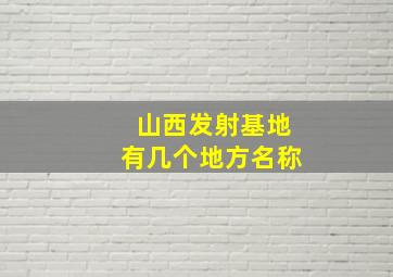 山西发射基地有几个地方名称