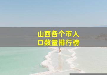 山西各个市人口数量排行榜