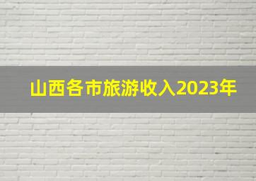 山西各市旅游收入2023年