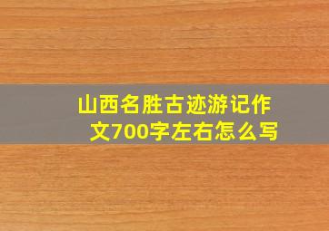 山西名胜古迹游记作文700字左右怎么写