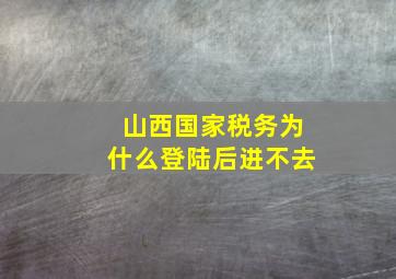 山西国家税务为什么登陆后进不去