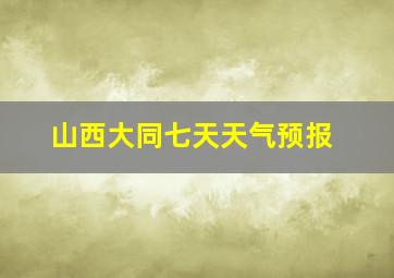 山西大同七天天气预报